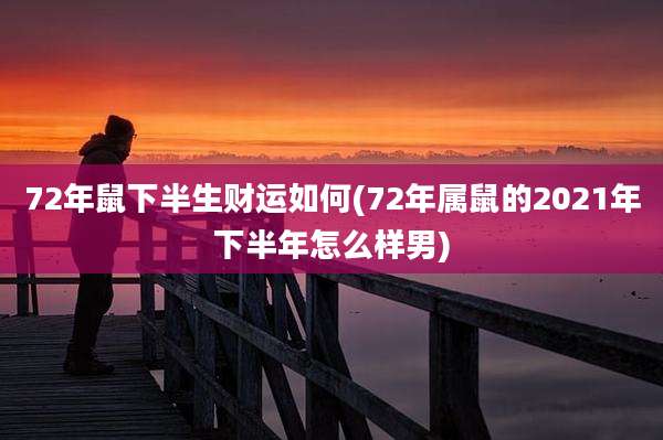 72年鼠下半生财运如何(72年属鼠的2021年下半年怎么样男)