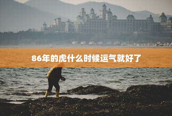 86年的虎什么时候运气就好了