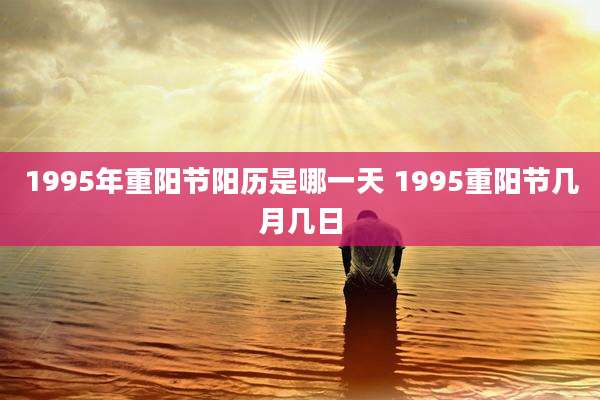 1995年重阳节阳历是哪一天 1995重阳节几月几日