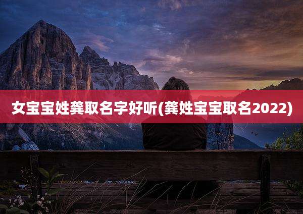女宝宝姓龚取名字好听(龚姓宝宝取名2022)