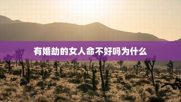 有婚劫的女人命不好吗为什么