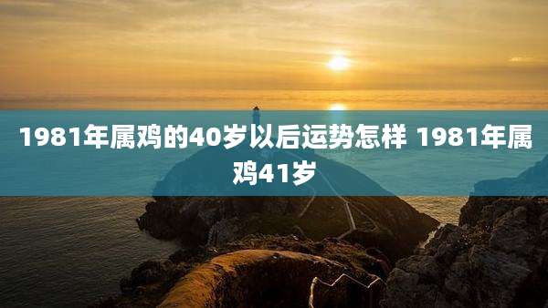 1981年属鸡的40岁以后运势怎样 1981年属鸡41岁