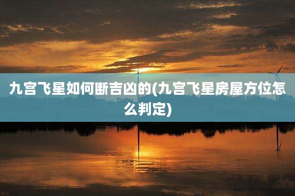 九宫飞星如何断吉凶的(九宫飞星房屋方位怎么判定)