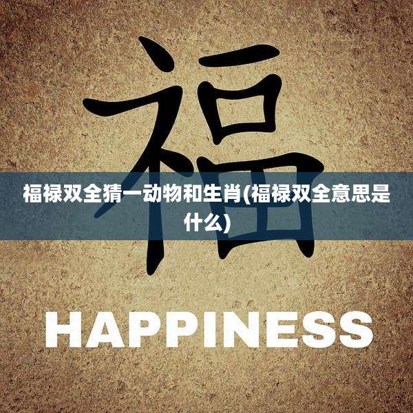 福禄双全猜一动物和生肖(福禄双全意思是什么)