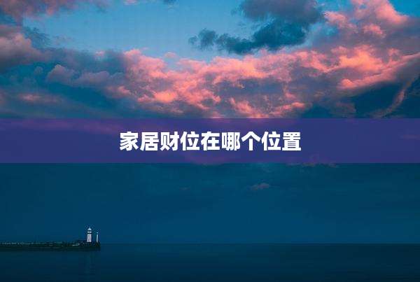 家居财位在哪个位置