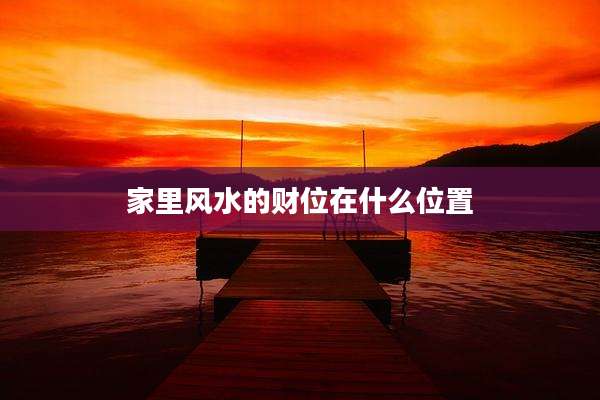 家里风水的财位在什么位置