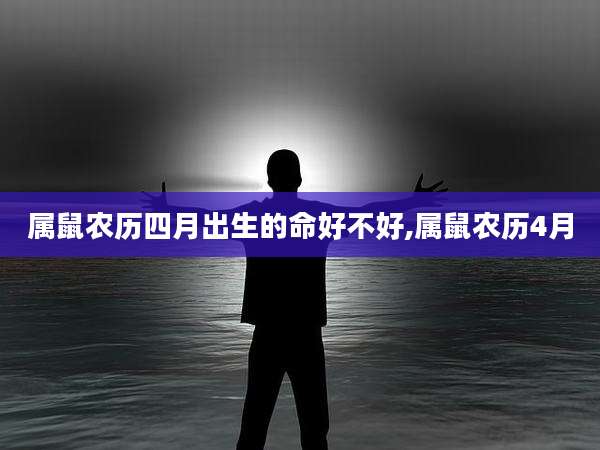 属鼠农历四月出生的命好不好,属鼠农历4月