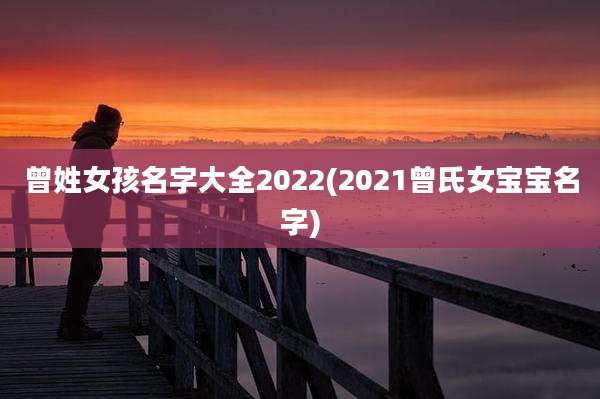 曾姓女孩名字大全2022(2021曾氏女宝宝名字)