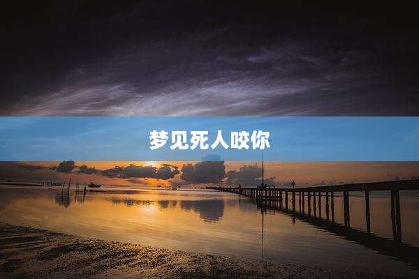 梦见死人咬你