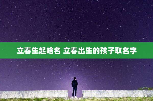 立春生起啥名 立春出生的孩子取名字