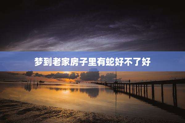 梦到老家房子里有蛇好不了好