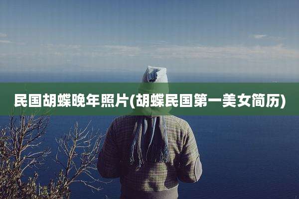 民国胡蝶晚年照片(胡蝶民国第一美女简历)