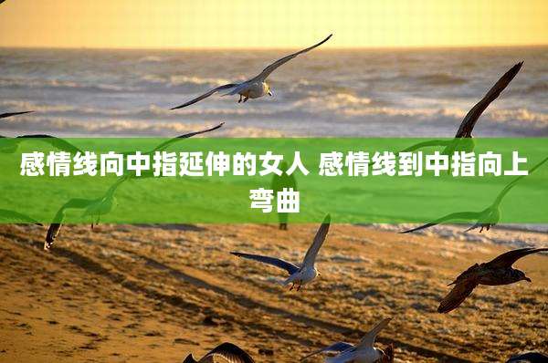 感情线向中指延伸的女人 感情线到中指向上弯曲