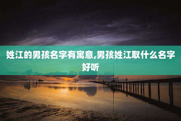 姓江的男孩名字有寓意,男孩姓江取什么名字好听