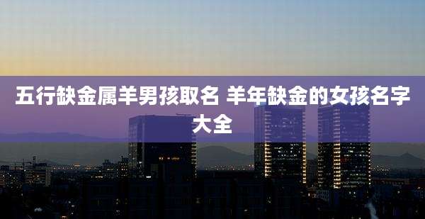 五行缺金属羊男孩取名 羊年缺金的女孩名字大全
