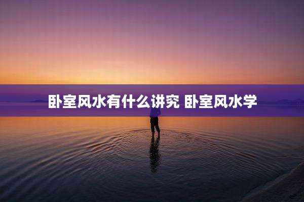 卧室风水有什么讲究 卧室风水学