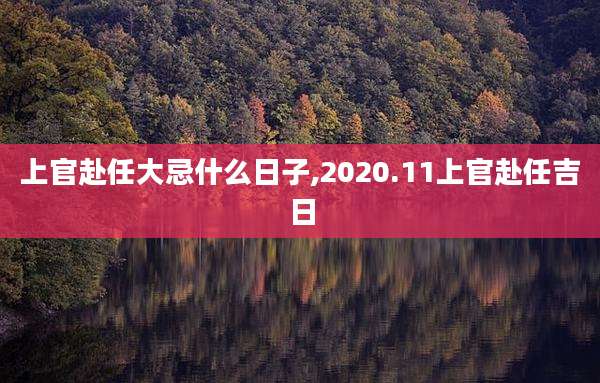 上官赴任大忌什么日子,2020.11上官赴任吉日