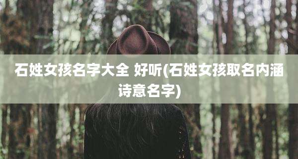 石姓女孩名字大全 好听(石姓女孩取名内涵诗意名字)