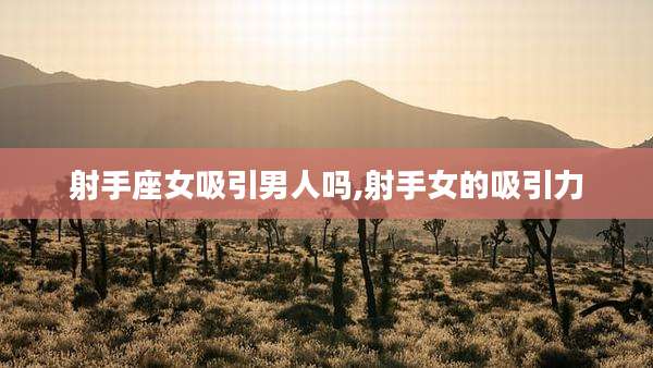 射手座女吸引男人吗,射手女的吸引力