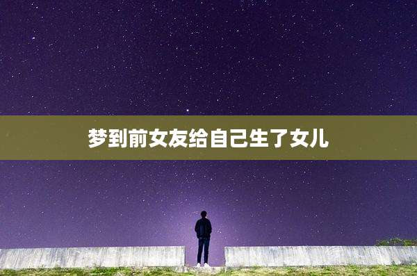 梦到前女友给自己生了女儿