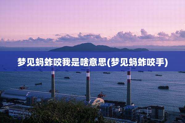 梦见蚂蚱咬我是啥意思(梦见蚂蚱咬手)