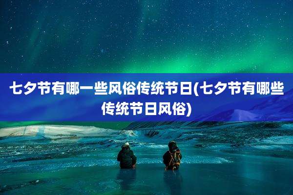 七夕节有哪一些风俗传统节日(七夕节有哪些传统节日风俗)