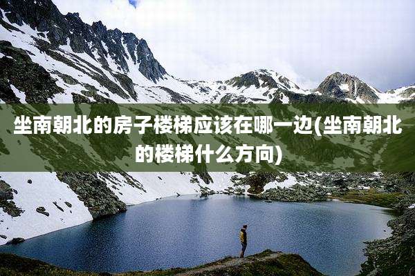 坐南朝北的房子楼梯应该在哪一边(坐南朝北的楼梯什么方向)