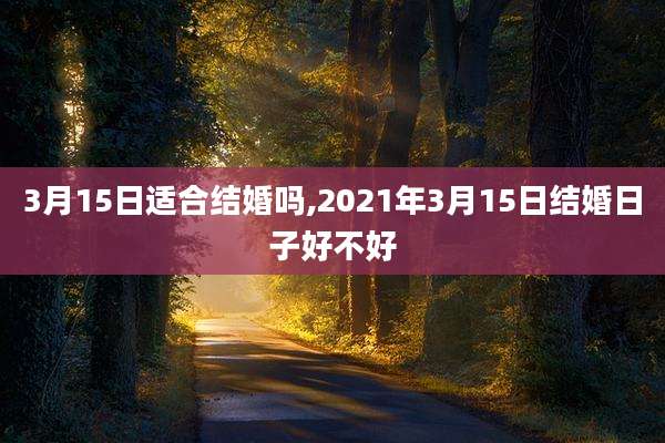 3月15日适合结婚吗,2021年3月15日结婚日子好不好