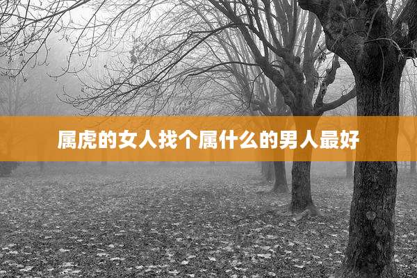 属虎的女人找个属什么的男人最好