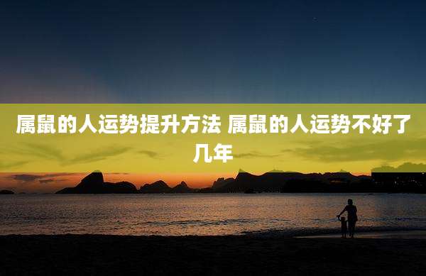 属鼠的人运势提升方法 属鼠的人运势不好了几年