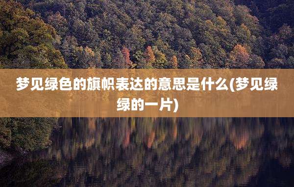 梦见绿色的旗帜表达的意思是什么(梦见绿绿的一片)