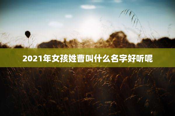 2021年女孩姓曹叫什么名字好听呢