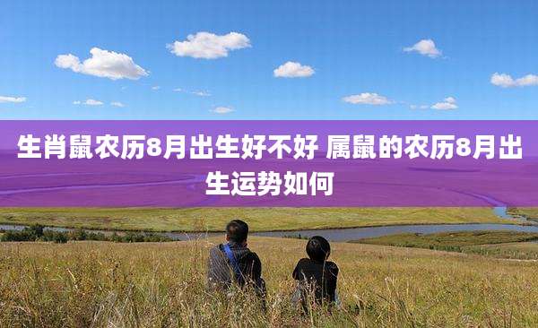 生肖鼠农历8月出生好不好 属鼠的农历8月出生运势如何