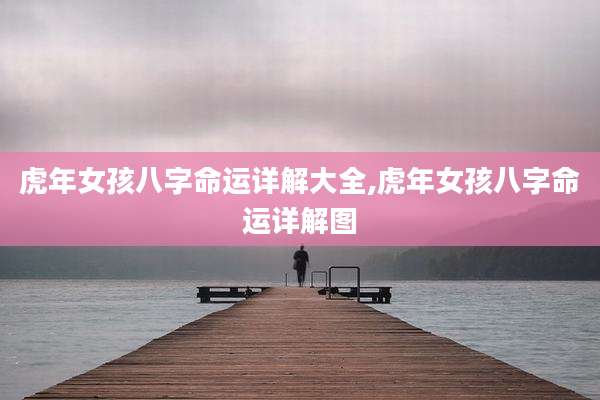 虎年女孩八字命运详解大全,虎年女孩八字命运详解图