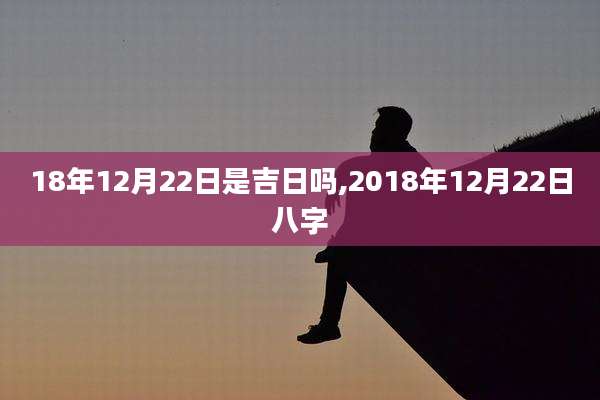 18年12月22日是吉日吗,2018年12月22日八字