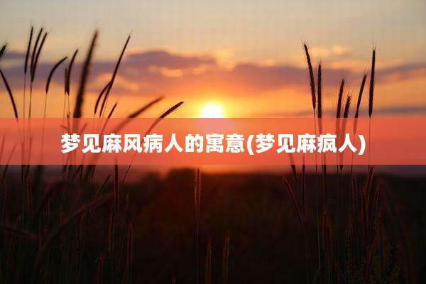 梦见麻风病人的寓意(梦见麻疯人)