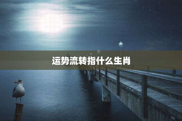 运势流转指什么生肖