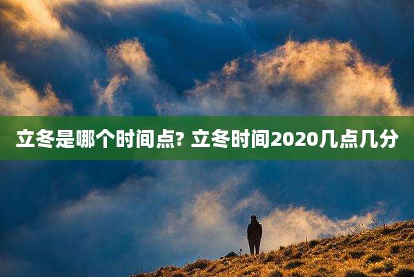 立冬是哪个时间点? 立冬时间2020几点几分