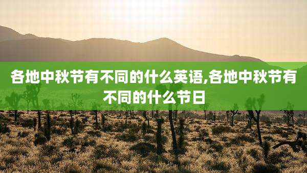 各地中秋节有不同的什么英语,各地中秋节有不同的什么节日