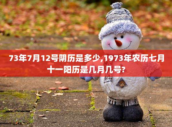 73年7月12号阴历是多少,1973年农历七月十一阳历是几月几号?