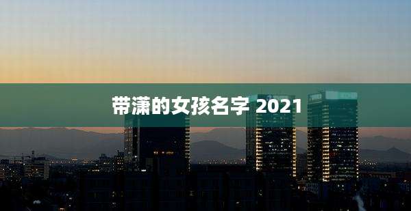 带潇的女孩名字 2021