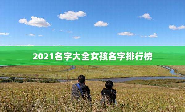 2021名字大全女孩名字排行榜