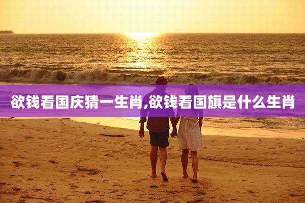 欲钱看国庆猜一生肖,欲钱看国旗是什么生肖