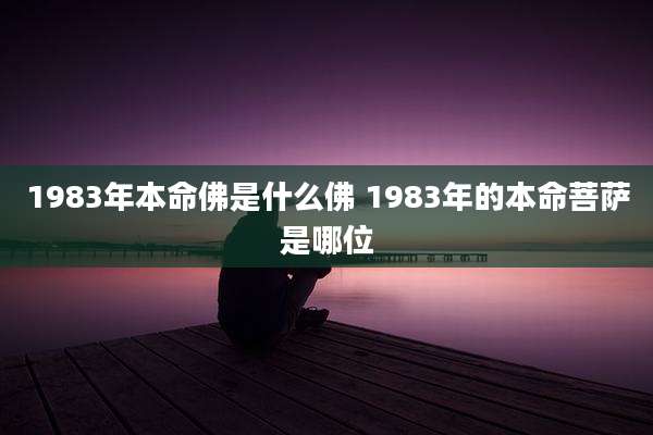 1983年本命佛是什么佛 1983年的本命菩萨是哪位