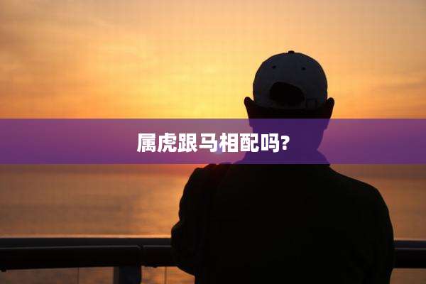 属虎跟马相配吗?