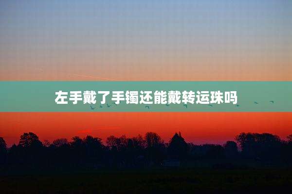 左手戴了手镯还能戴转运珠吗