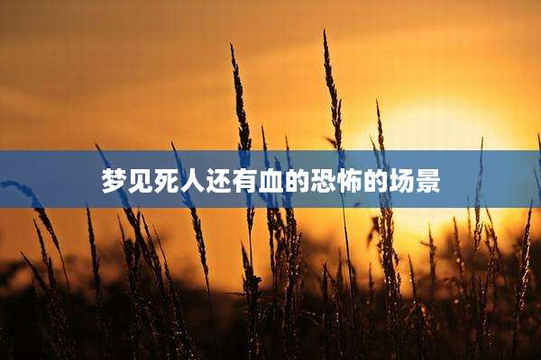 梦见死人还有血的恐怖的场景