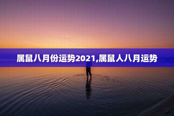 属鼠八月份运势2021,属鼠人八月运势