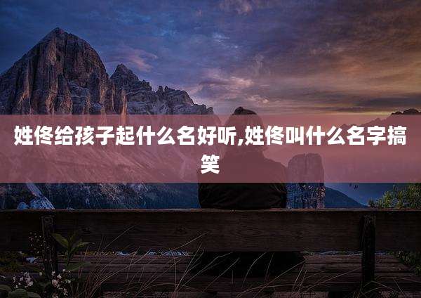 姓佟给孩子起什么名好听,姓佟叫什么名字搞笑