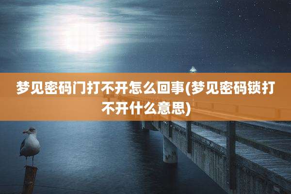 梦见密码门打不开怎么回事(梦见密码锁打不开什么意思)